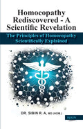 Homoeopathy Rediscovered  A Scientific Revelation  The Principles of Homoeopathy Scientifically Explained