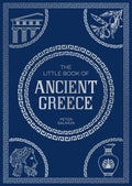 The Little Book of Ancient Greece: A Pocket Guide to an Epic Civilization, Including Key Events, People, Trivia and More