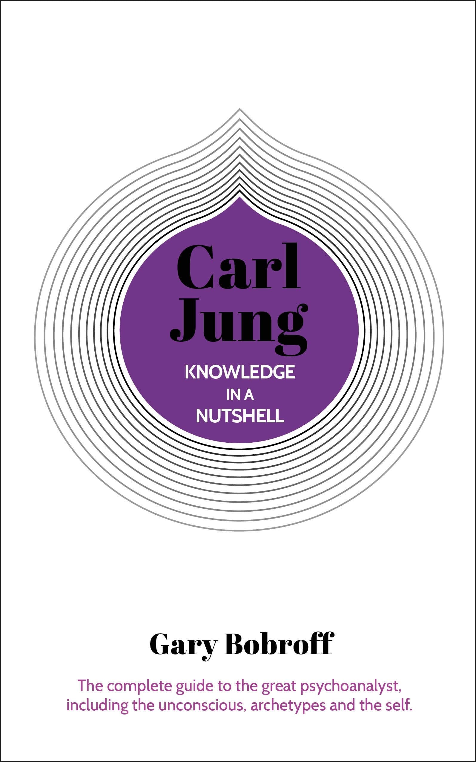 Knowledge in a Nutshell: Carl Jung: The complete guide to the great psychoanalyst, including the unconscious, archetypes and the