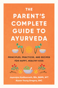 The Parents Complete Guide to Ayurveda: Principles, Practices, and Recipes for Happy, Healthy Kids