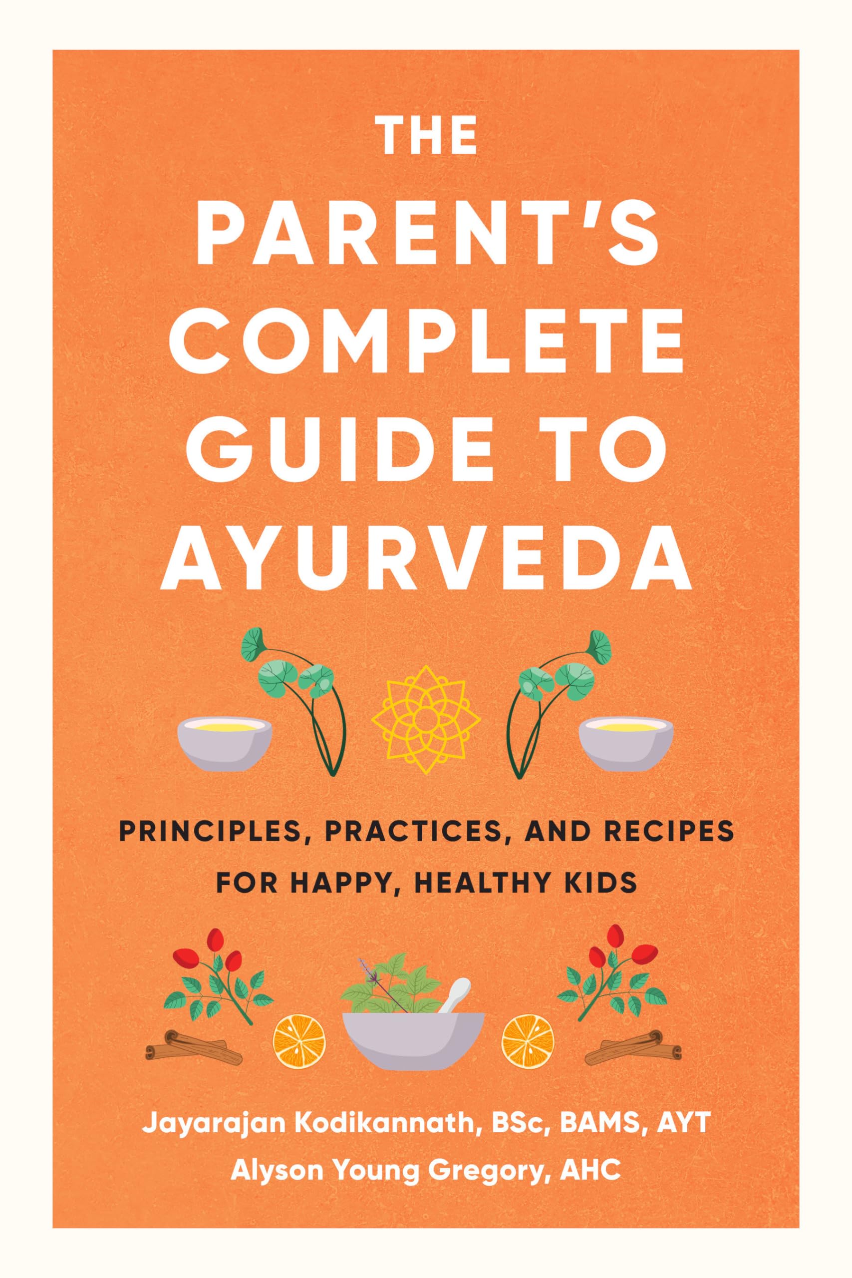 The Parents Complete Guide to Ayurveda: Principles, Practices, and Recipes for Happy, Healthy Kids