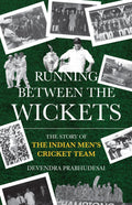 Running Between The Wickets: The Story Of The Indian MenS Cricket Team
