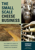 The SmallScale Cheese Business: The Complete Guide to Running a Successful Farmstead Creamery