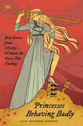 Princesses Behaving Badly: Real Stories from History Without the FairyTale Endings