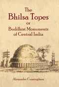 The Bhilsa Topes Or Buddhist Monuments Of Central India | Alexander Cunningham