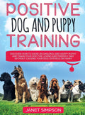 Positive Dog and Puppy Training Discover How to Raise an Amazing and Happy Puppy and Train your Dog the Loving and Friendly Way 