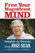 Free Your Magnificent Mind: Breakthrough Insights To Liberate Your Inner Potential: Insights On Success From Jose Silva