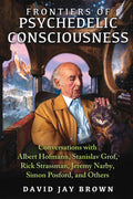 Frontiers of Psychedelic Consciousness: Conversations with Albert Hofmann, Stanislav Grof, Rick Strassman, Jeremy Narby, Simon P