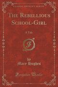 The Rebellious SchoolGirl: A Tale (Classic Reprint)