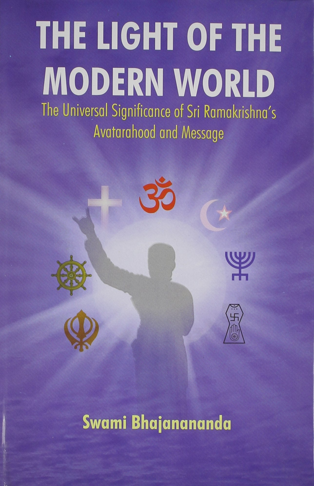The Light Of The Modern World: The Universal Significance Of Sri RamakrishnaS Avatarahood And Message