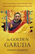 The Golden Garuda: The Extraordinary Life of ModernDay Mahasiddha Jigme Phuntsok Rinpoche