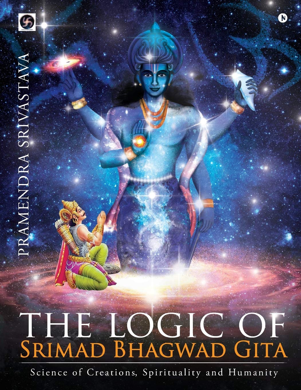 The Logic Of Srimad Bhagwad Gita : Science Of Creations, Spirituality And Humanity
