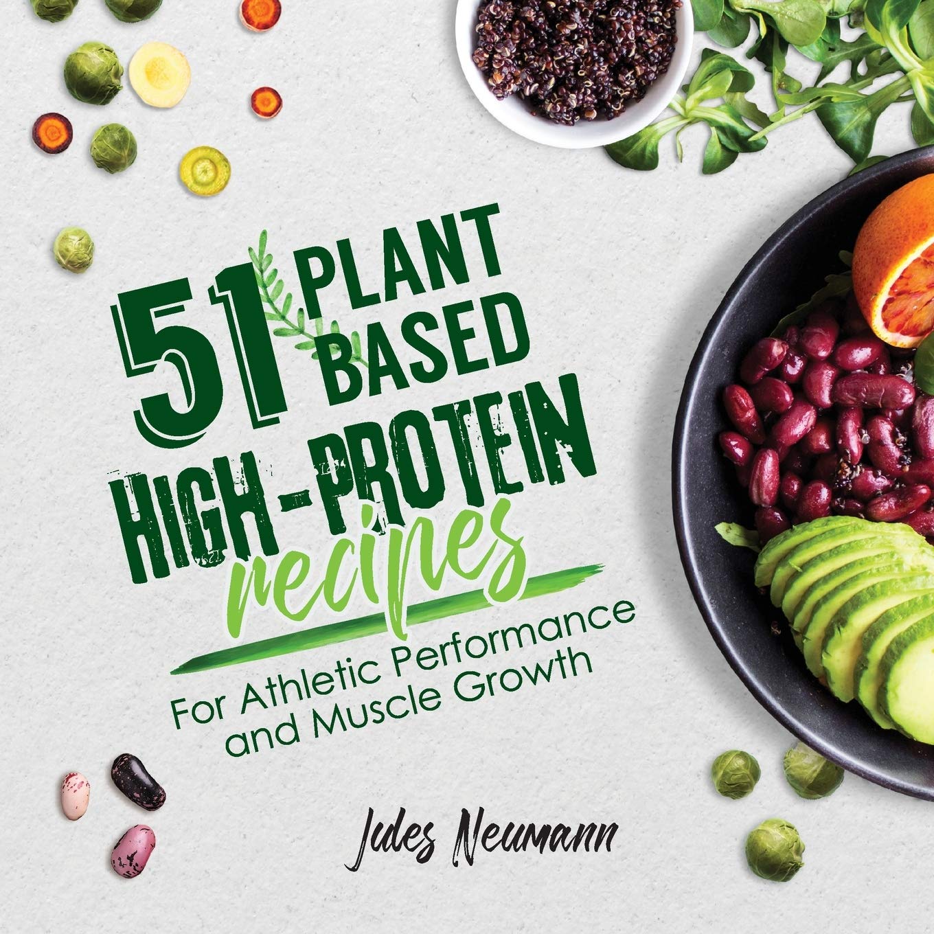51 PlantBased HighProtein Recipes: For Athletic Performance and Muscle Growth (Vegan Meal Prep Bodybuilding Cookbook)