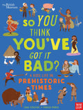 British Museum: So You Think Youve Got It Bad? A Kids Life in Prehistoric Times
