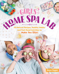 Girls Home Spa Lab: AllNatural Recipes, Healthy Habits, and FeelGood Activities to Make You Glow