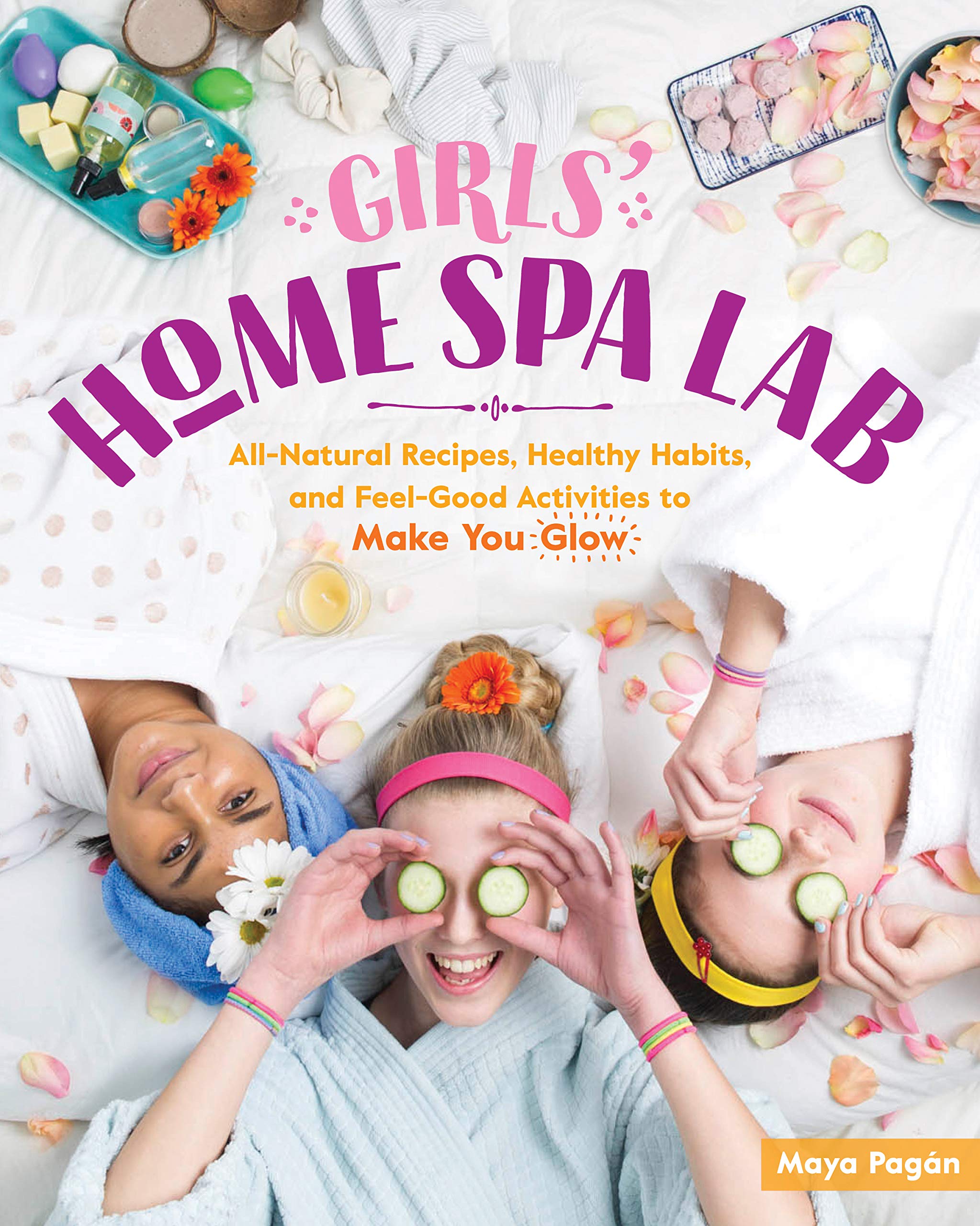 Girls Home Spa Lab: AllNatural Recipes, Healthy Habits, and FeelGood Activities to Make You Glow