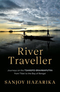 RIVER TRAVELLER  JOURNEYS ON THE TSANGPOBRAHMAPUTRA FROM TIBET TO THE BAY OF BENGAL