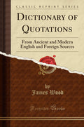Dictionary of Quotations: From Ancient and Modern English and Foreign Sources (Classic Reprint)