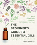 The Beginners Guide to Essential Oils: Everything You Need to Know to Get Started