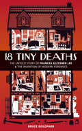 18 Tiny Deaths: The Untold Story Of Frances Glessner Lee And The Invention Of Modern Forensics
