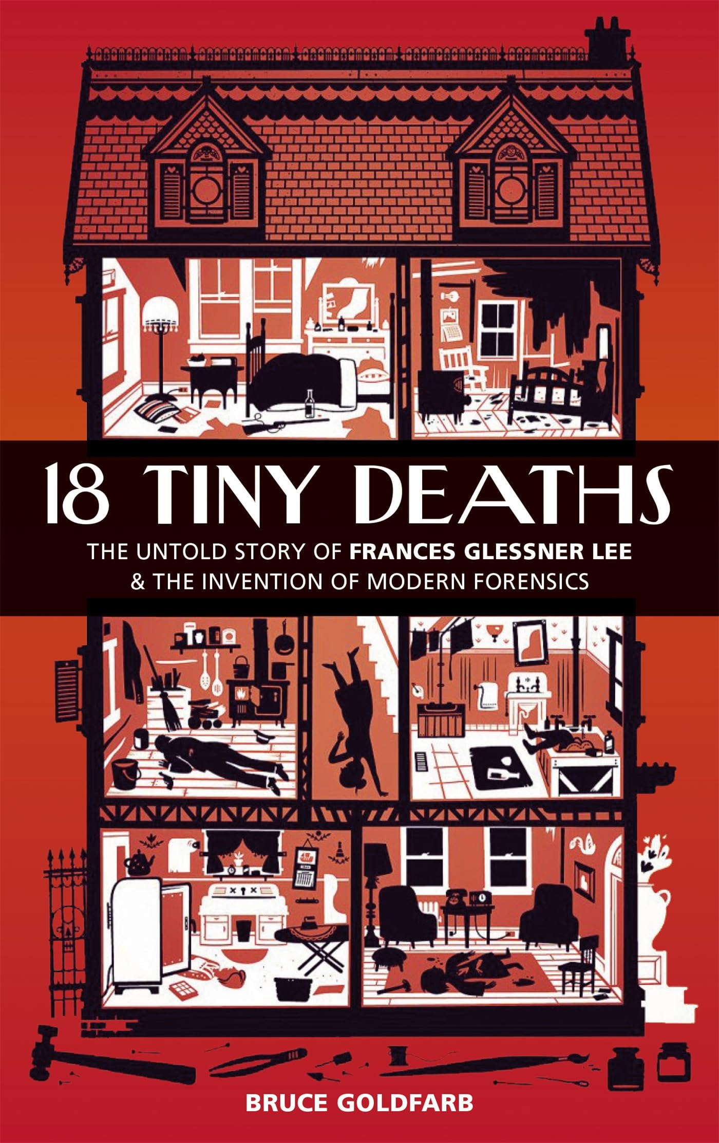 18 Tiny Deaths: The Untold Story Of Frances Glessner Lee And The Invention Of Modern Forensics