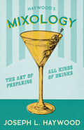 Haywoods Mixology  The Art of Preparing all Kinds of Drinks: A Reprint of the 1898 Edition (The Art of Vintage Cocktails)