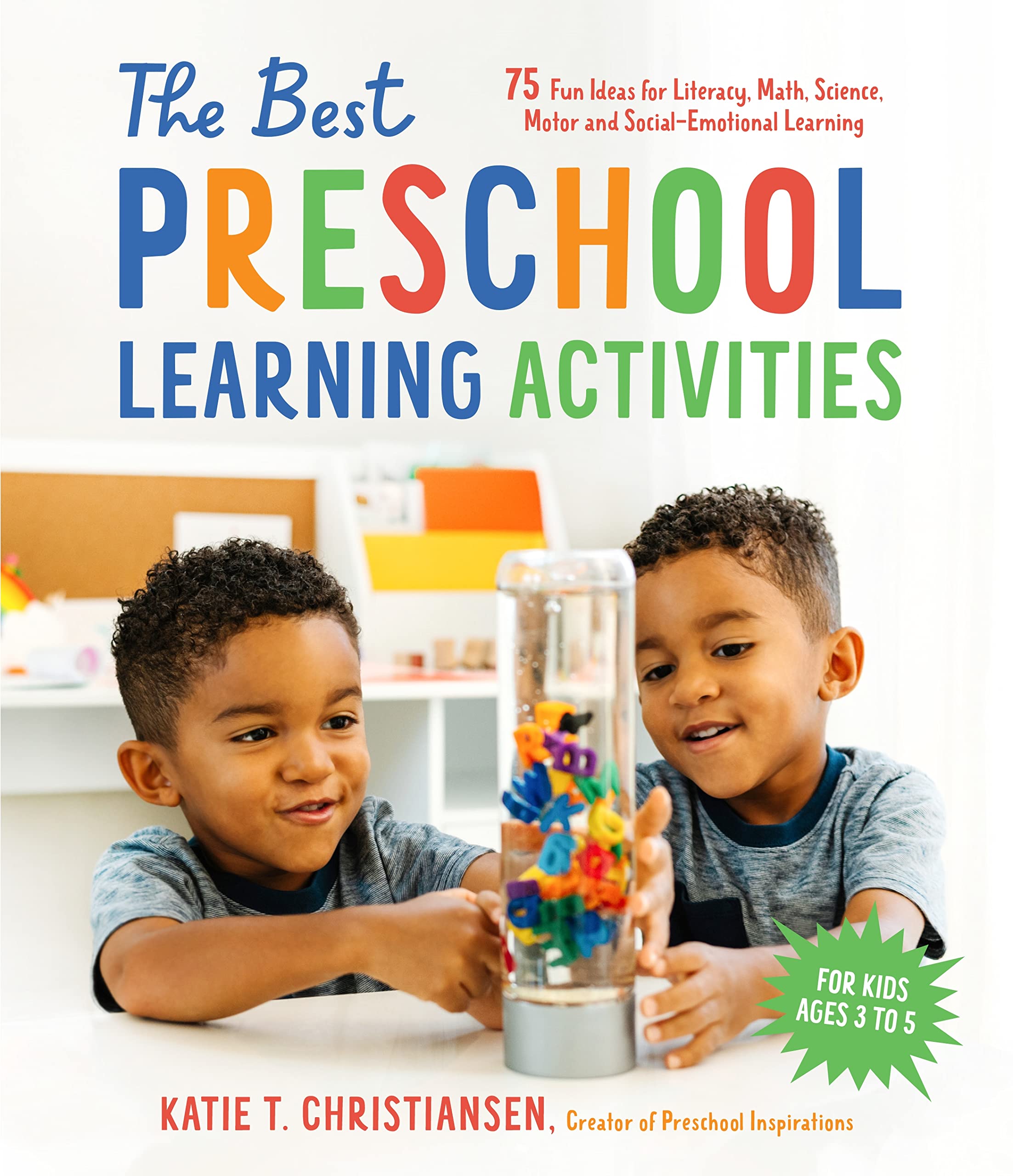 The Best Preschool Learning Activities: 75 Fun Ideas for Literacy, Math, Science, Motor and SocialEmotional Learning for Kids A