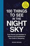 100 Things to See in the Night Sky: From Planets and Satellites to Meteors and Constellations, Your Guide to Stargazing (100 Thi