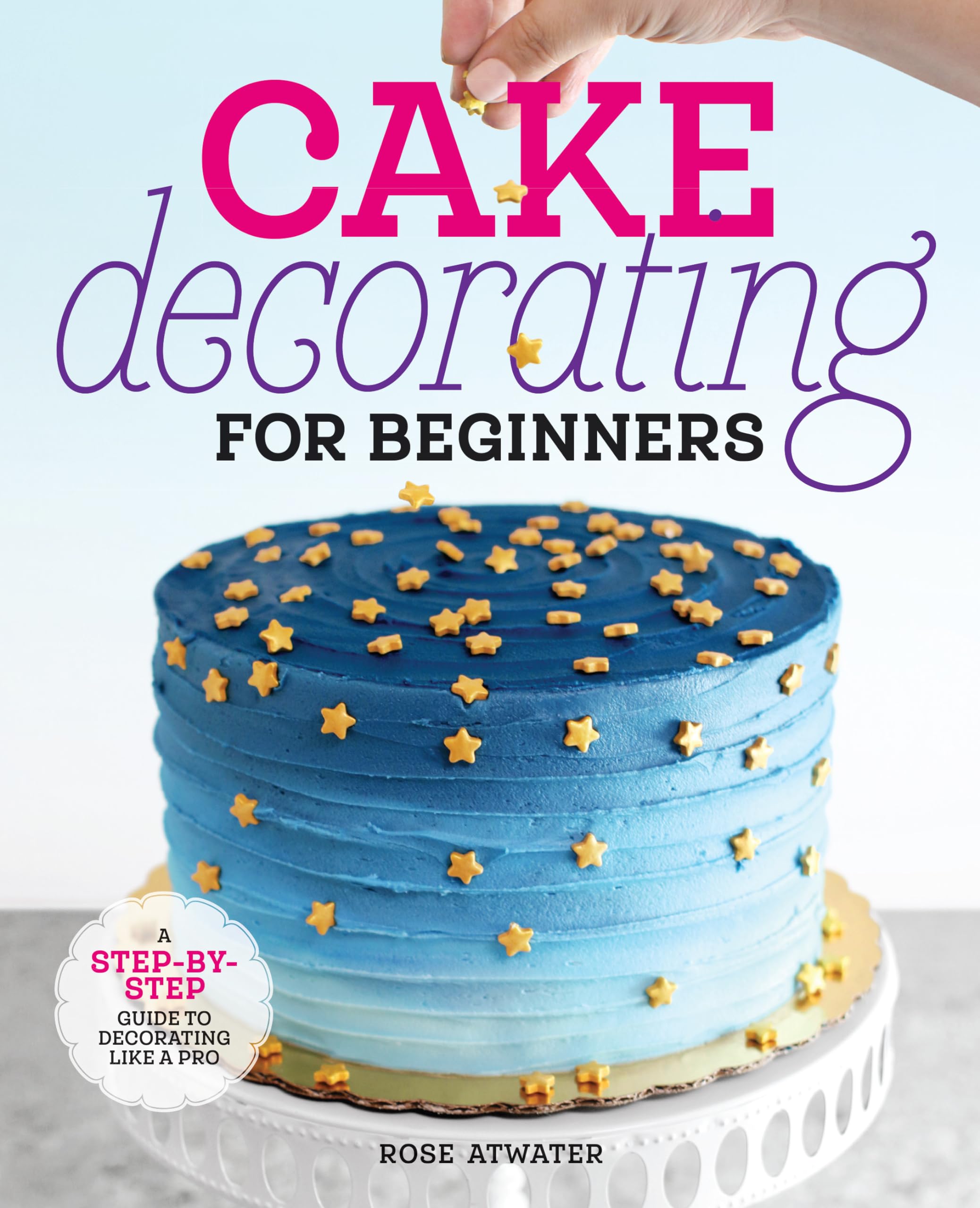 Cake Decorating for Beginners: A StepbyStep Guide to Decorating Like a Pro