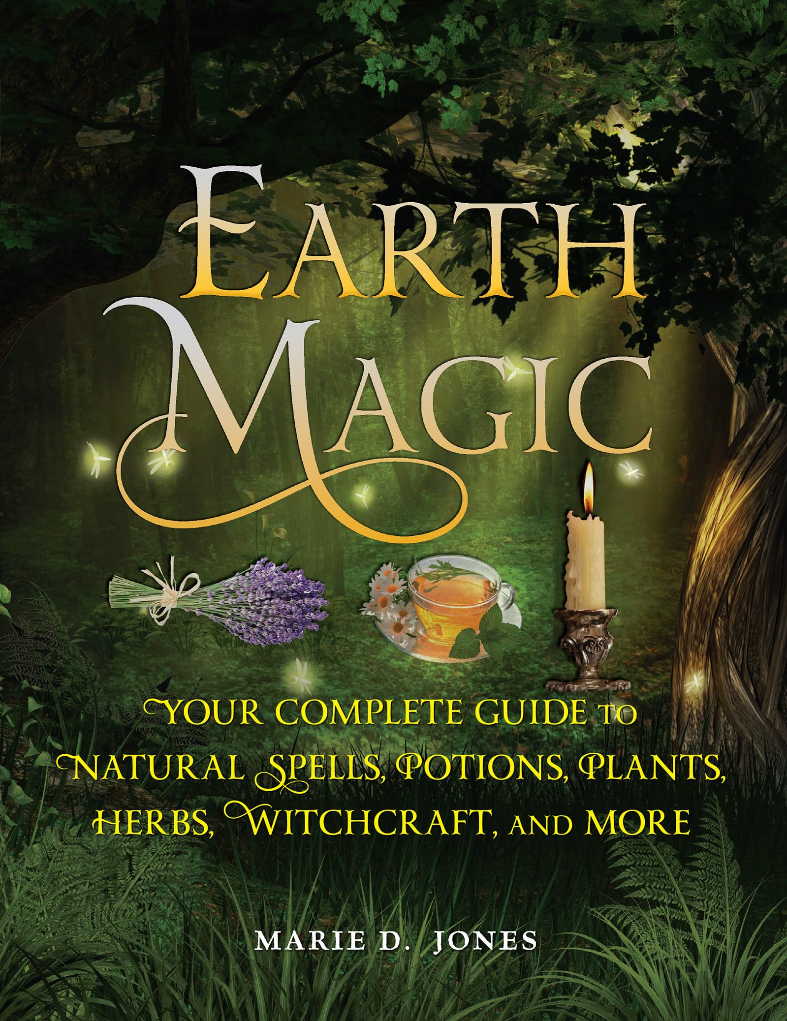 Earth Magic: Your Complete Guide to Natural Spells, Potions, Plants, Herbs, Witchcraft, and More