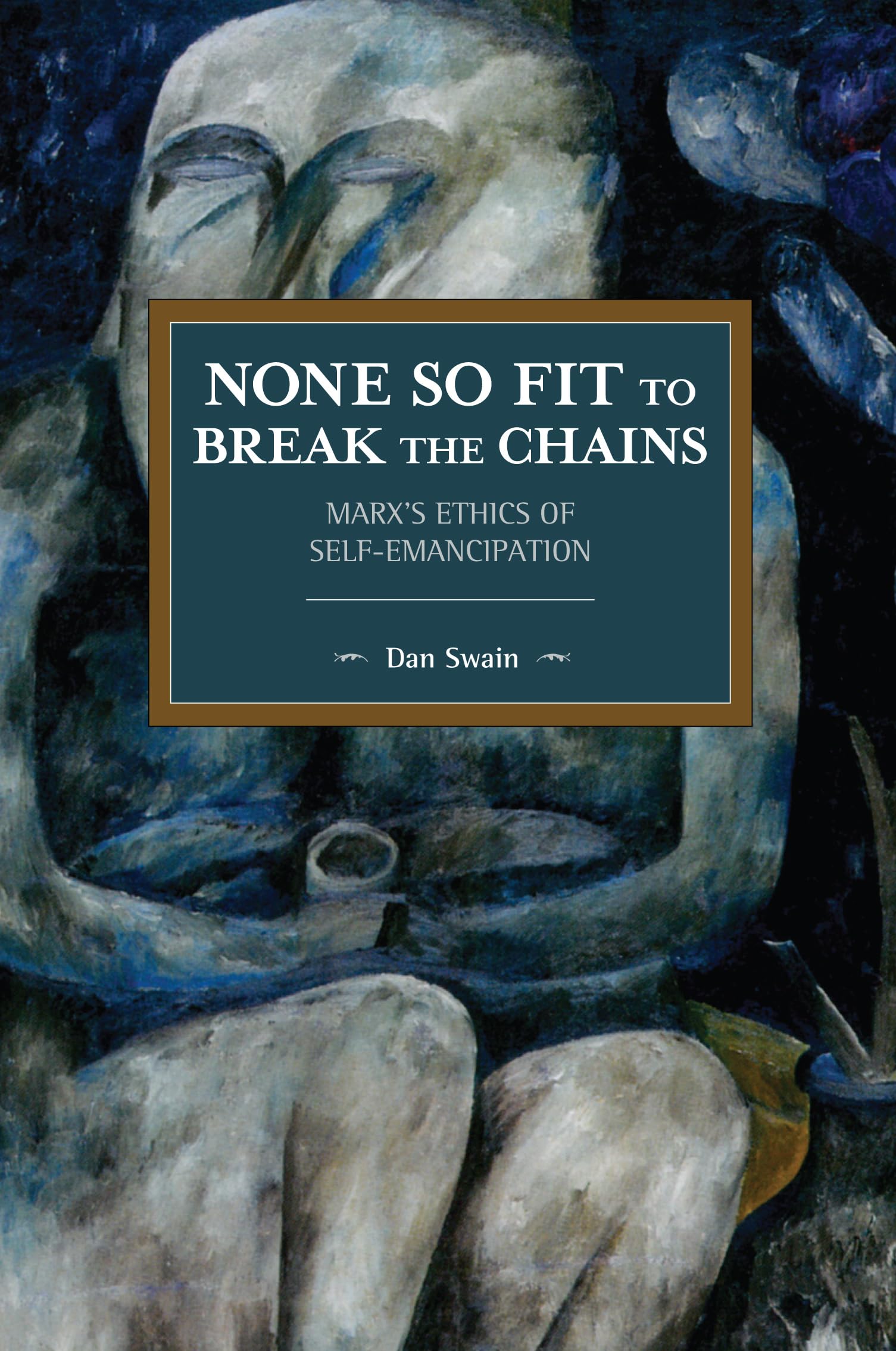 None So Fit to Break the Chains: Marxs Ethics of SelfEmancipation (Historical Materialism)