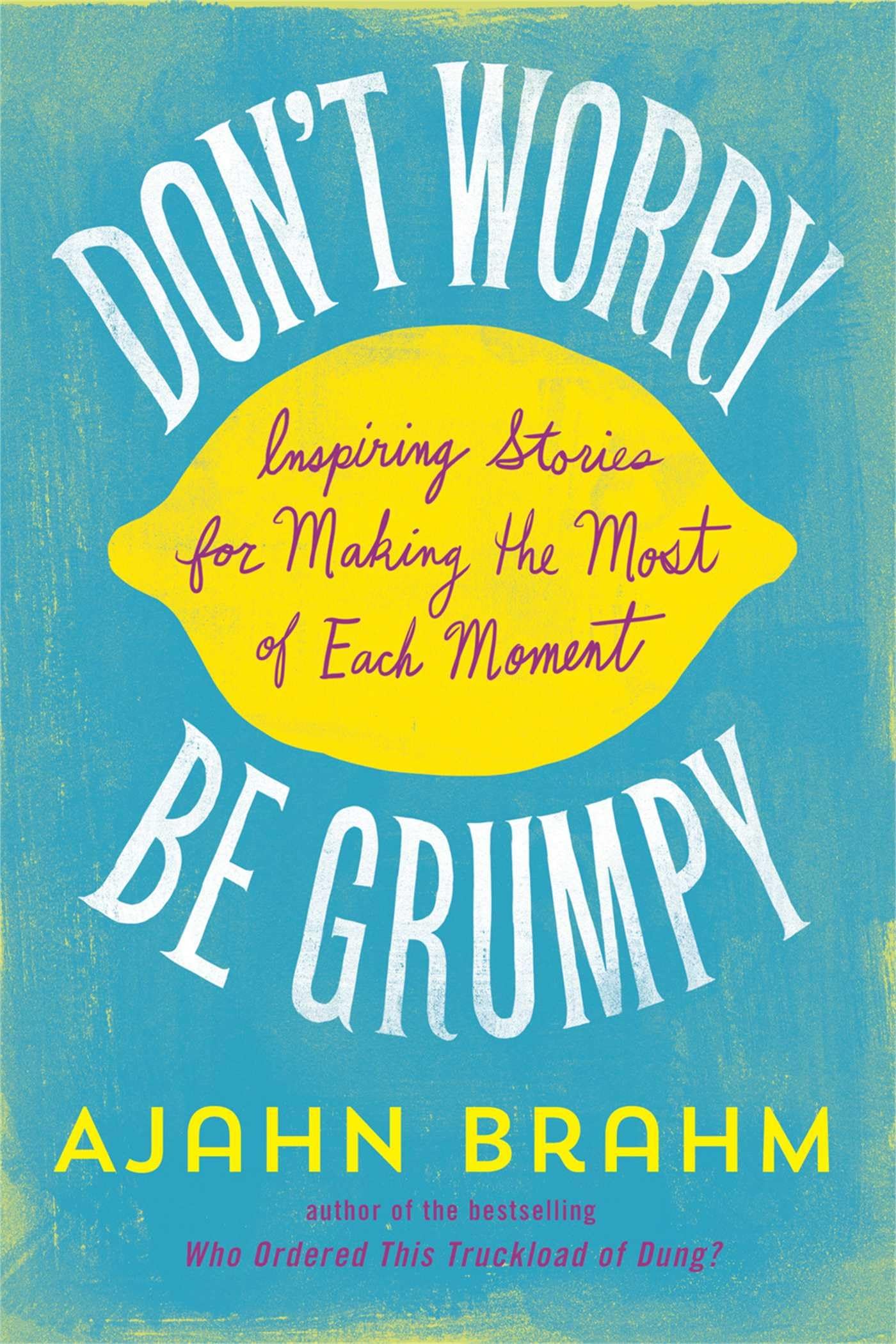 Dont Worry, Be Grumpy: Inspiring Stories for Making the Most of Each Moment