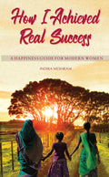 How I Achieved Real Success : A Happiness Guide For Modern Women