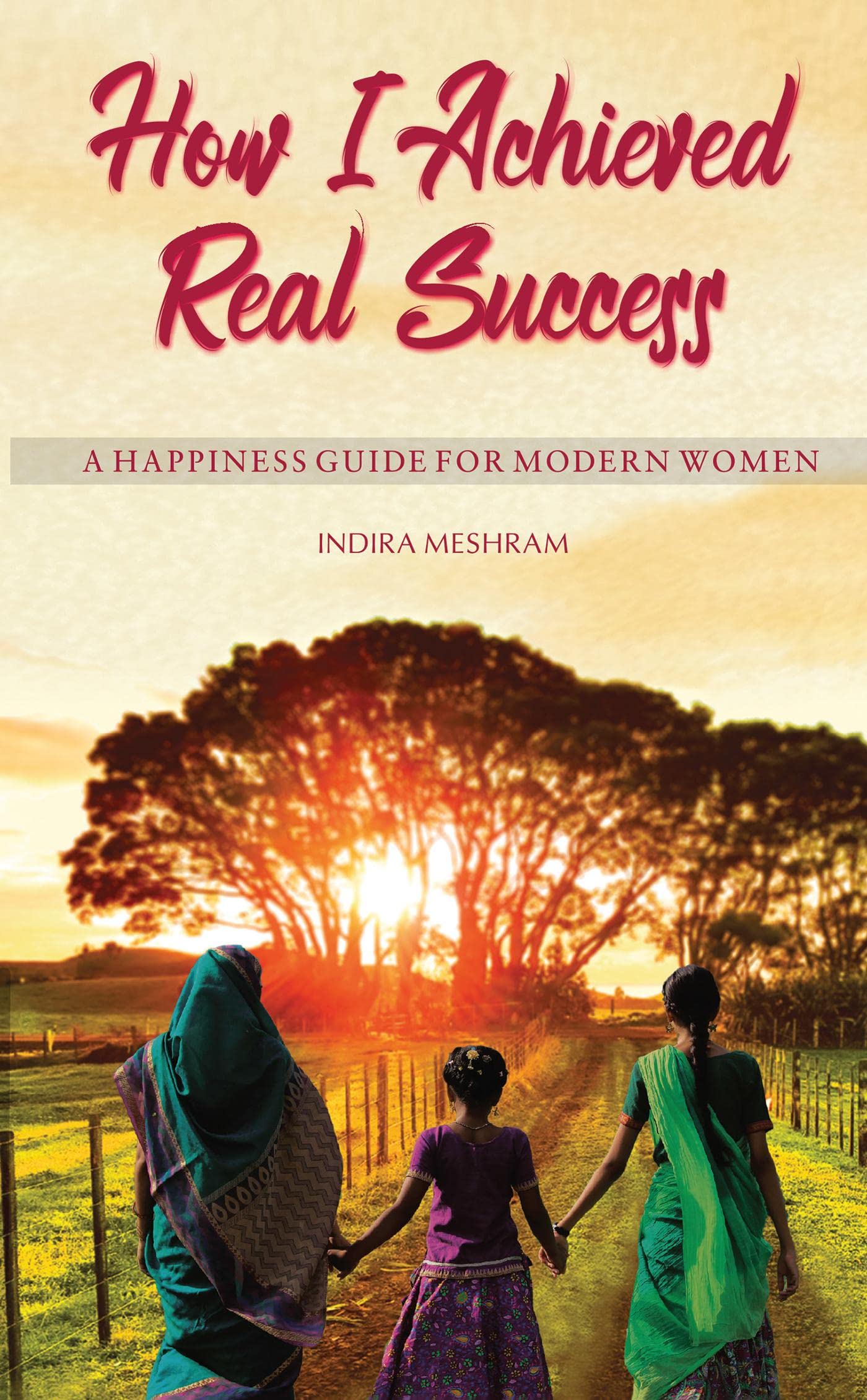 How I Achieved Real Success : A Happiness Guide For Modern Women