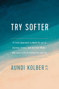 Try Softer: A Fresh Approach to Move Us out of Anxiety, Stress, and Survival Modeand into a Life of Connection and Joy
