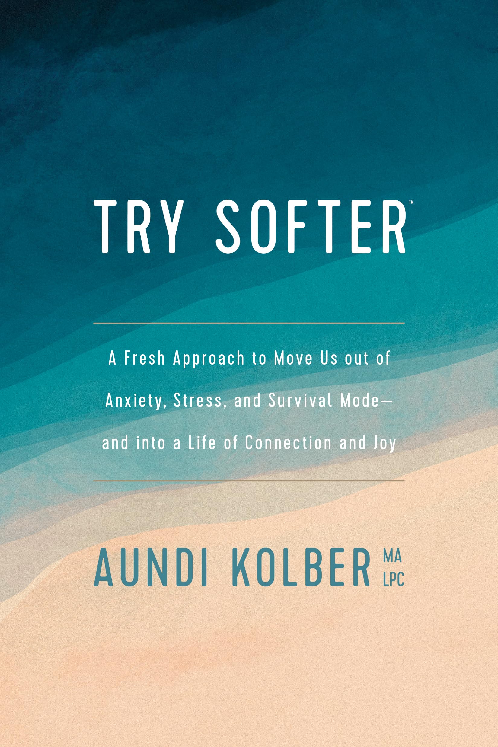 Try Softer: A Fresh Approach to Move Us out of Anxiety, Stress, and Survival Modeand into a Life of Connection and Joy