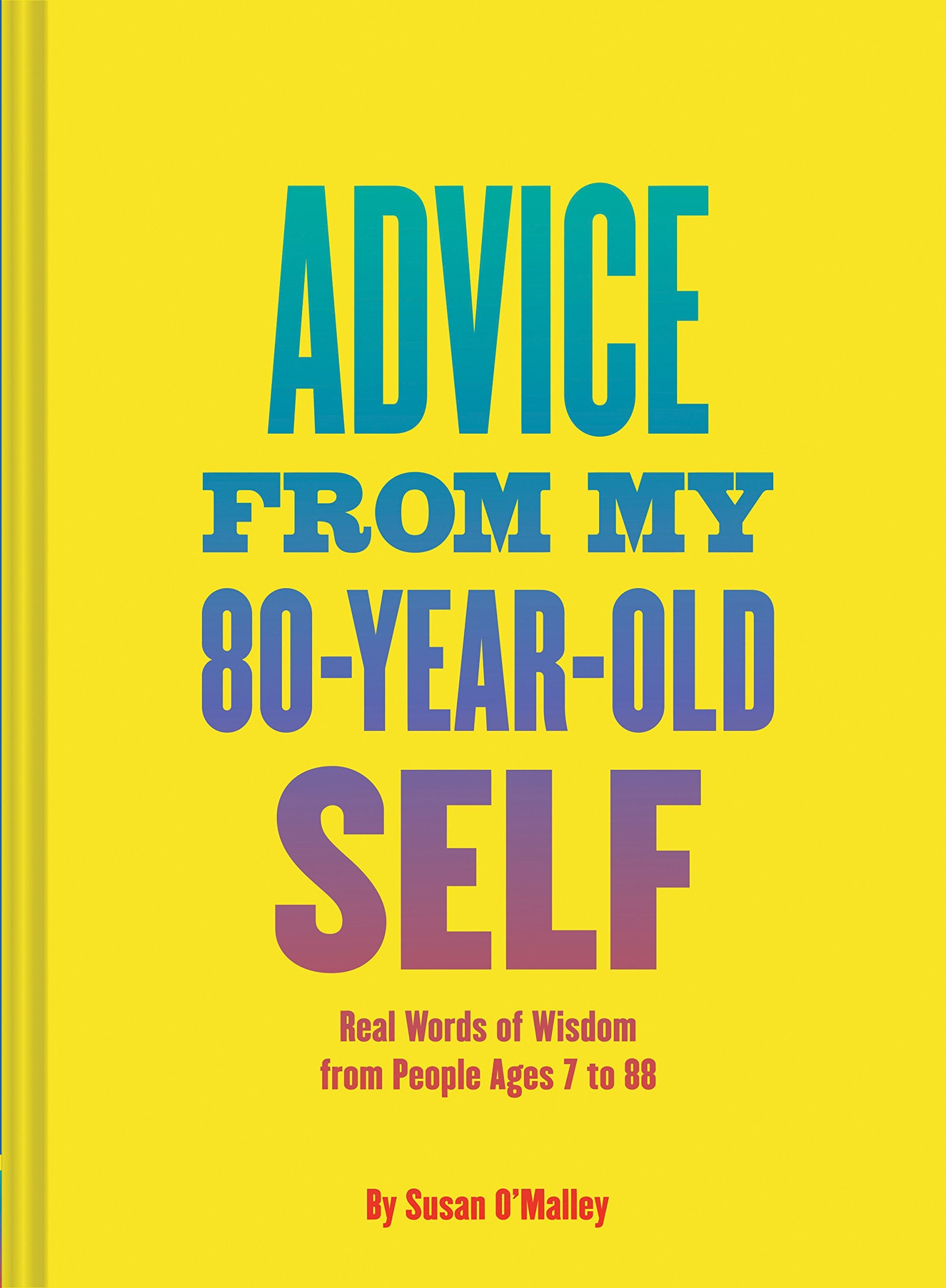 Advice from My 80YearOld Self: Real Words of Wisdom from People Ages 7 to 88