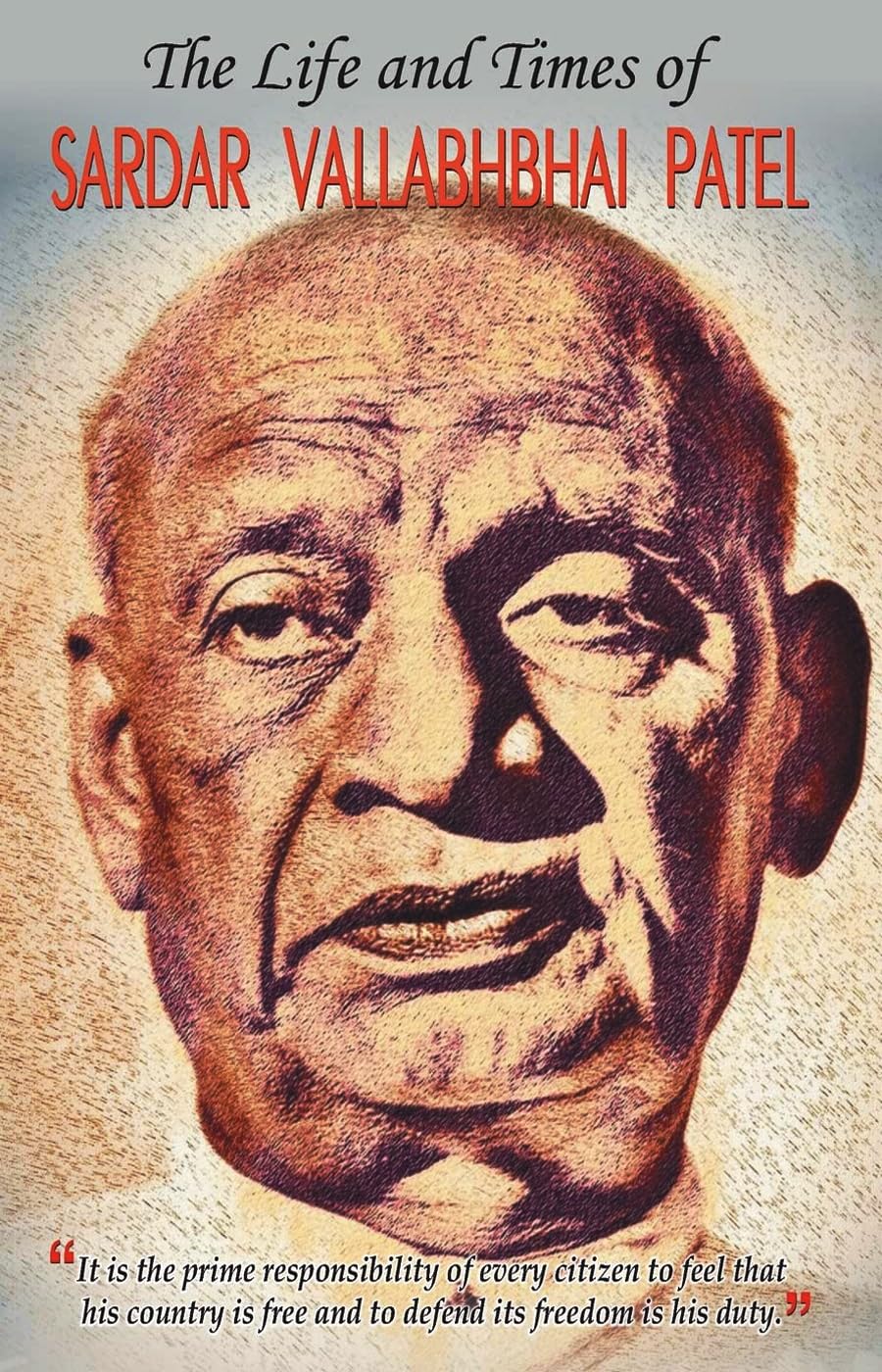 The Life and Times of Sardar Vallabhbhai Patel (A Complete Biography of Indias Iron Man)