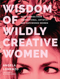 Wisdom of Wildly Creative Women: Real Stories from Inspirational, Artistic, and Empowered Women (True Life Stories, Beautiful Ph