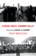 Flaming Forest,Wounded Valley:Stories From Bastar & Kashmir