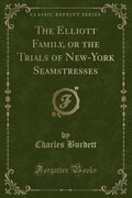 The Elliott Family, or the Trials of NewYork Seamstresses (Classic Reprint)
