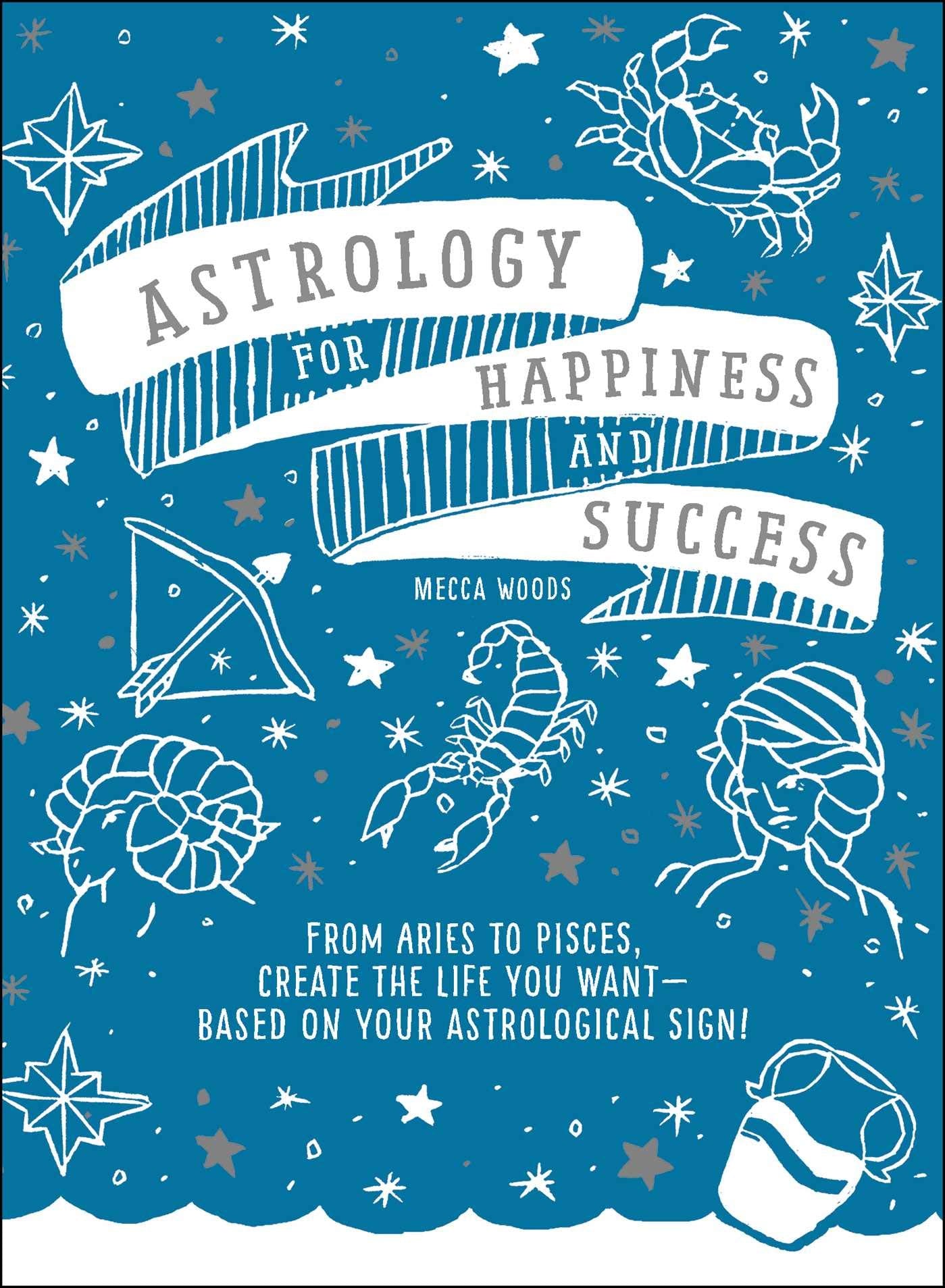 Astrology for Happiness and Success: From Aries to Pisces, Create the Life You WantBased on Your Astrological Sign!