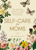 SelfCare for Moms: 150+ Real Ways to Care for Yourself While Caring for Everyone Else