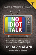 No Idiot Talk : How Television Manipulates Choices, Indoctrinates Habits and Endangers Health. A Novel Way to Success, Health, P