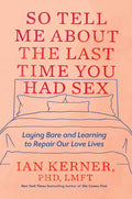 So Tell Me About the Last Time You Had Sex: Laying Bare and Learning to Repair Our Love Lives