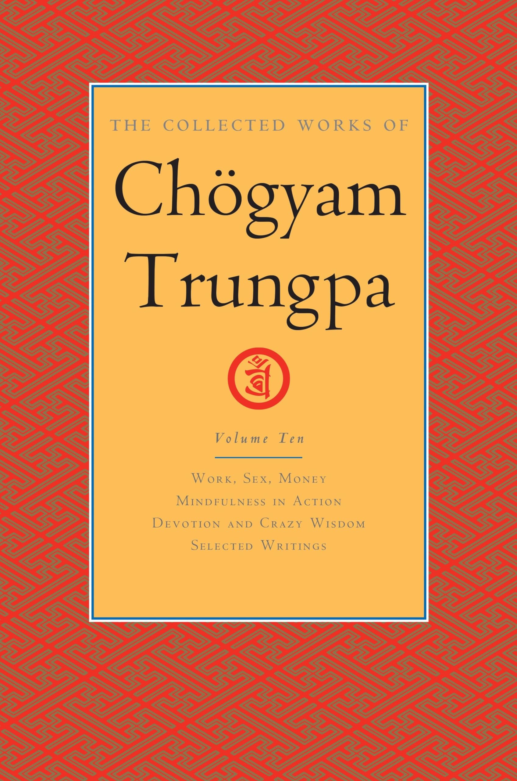 The Collected Works of Chgyam Trungpa, Volume 10: Work, Sex, Money  Mindfulness in Action  Devotion and Crazy Wisdom  Selecte
