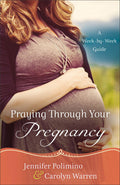 Praying Through Your Pregnancy: A WeekbyWeek Guide