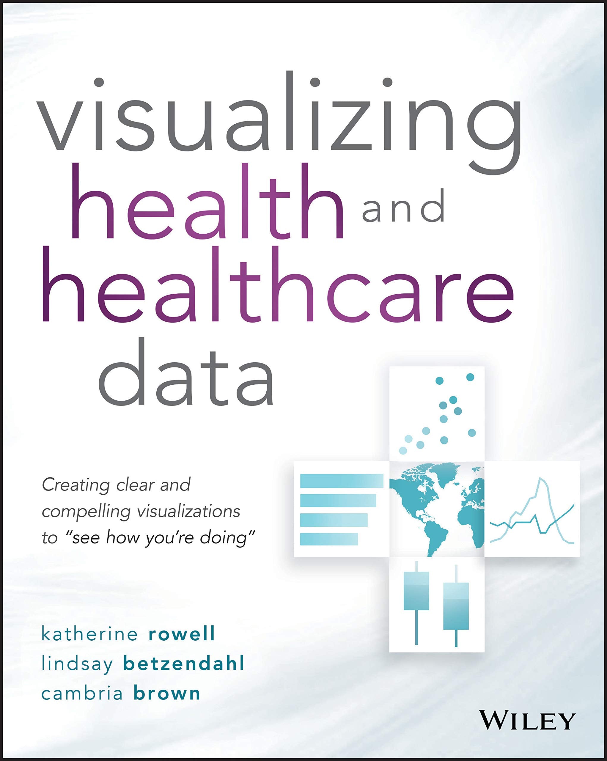Visualizing Health and Healthcare Data: Creating Clear and Compelling Visualizations to See How Youre Doing