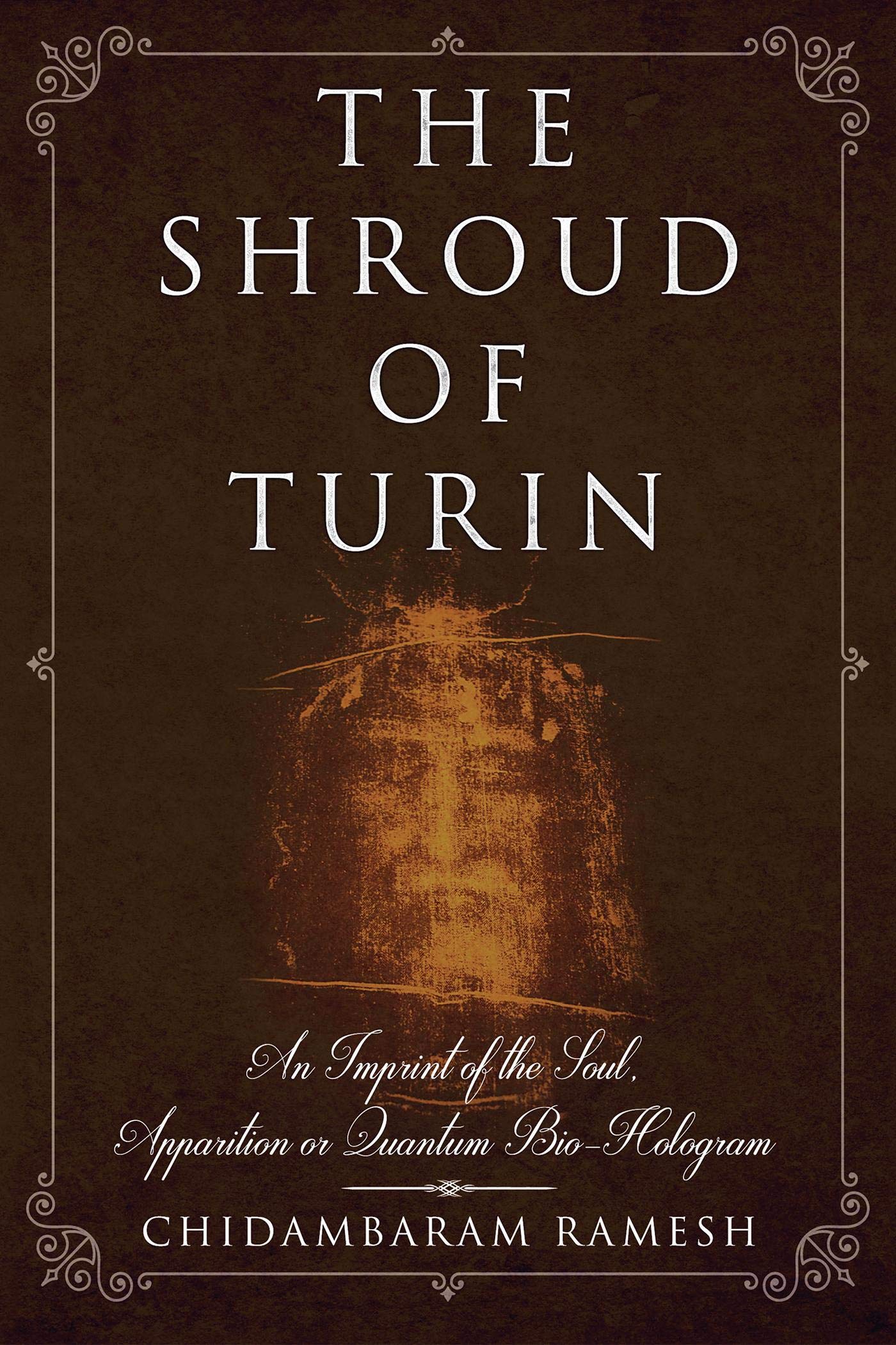 The Shroud Of Turin : An Imprint Of The Soul, Apparition Or Quantum BioHologram