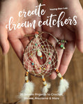 Create Dream Catchers: 26 Serene Projects to Crochet, Weave, Macram & More
